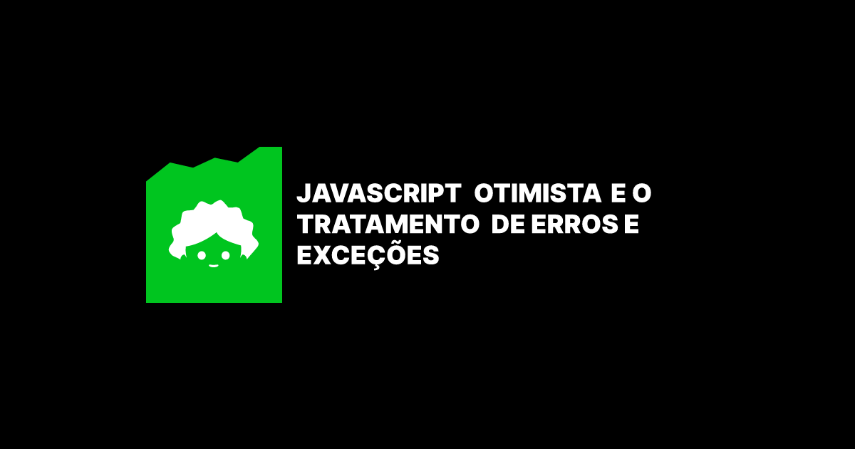 Javascript Otimista e o tratamento de Erros e Exceções